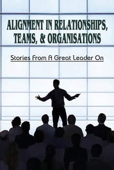 Paperback Alignment In Relationships, Teams, & Organisations: Stories From A Great Leader On: How To Find Alignment In Life And Business Book