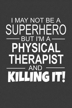 Paperback I May Not Be A Superhero But I'm A Physical Therapist And Killing It!: Inspirational Blank Lined Small Journal Notebook, A Gift For Physical Therapist Book