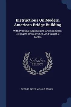 Paperback Instructions On Modern American Bridge Building: With Practical Applications And Examples, Estimates Of Quantities, And Valuable Tables Book