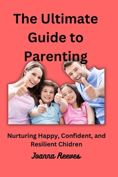 Paperback The Ultimate Guide to Effective Parenting: Nurturing Happy, Confident and Resilient Children Book