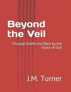 Beyond the Veil: Through Death and Back by the Grace of God