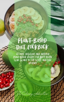Plant - Based Diet Cookbook: No-Fuss, Delicious and Inspired Plant-Based Recipes for Busy People Who Want to Eat Well and Live Healthy