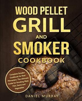 Paperback Wood Pellet Grill and Smoker Cookbook: Complete Smoker Cookbook for Real Pitmasters, The Ultimate Guide for Smoking Meat, Fish, Game and Vegetables Book