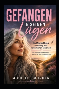 Gefangen in seinen Lügen: Die Wahrheit über Narzissten - und wie du dich endlich befreist -Ein Mitmachbuch zur Heilung nach narzisstischem Missbrauch (German Edition)