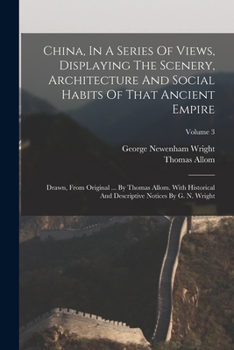 Paperback China, In A Series Of Views, Displaying The Scenery, Architecture And Social Habits Of That Ancient Empire: Drawn, From Original ... By Thomas Allom. Book