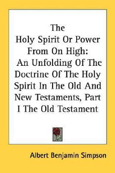 The Holy Spirit, or, Power From on High [microform]: an Unfolding of the Doctrine of the Holy Spirit in the Old and New Testaments. Part I. The Old Testament