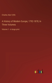 A History of Modern Europe, 1792-1878; In Three Volumes: Volume 1 - in large print