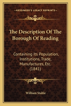 The Description Of The Borough Of Reading: Containing Its Population, Institutions, Trade, Manufactures, Etc.