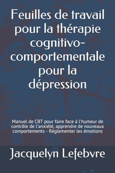 Paperback Feuilles de travail pour la thérapie cognitivo-comportementale pour la dépression: Manuel de CBT pour faire face à l'humeur de contrôle de l'anxiété, [French] Book