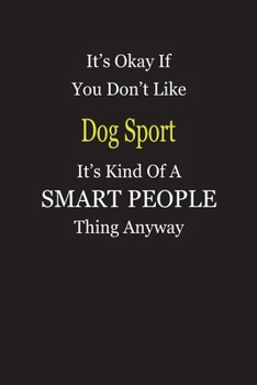 Paperback It's Okay If You Don't Like Dog Sport It's Kind Of A Smart People Thing Anyway: Blank Lined Notebook Journal Gift Idea Book