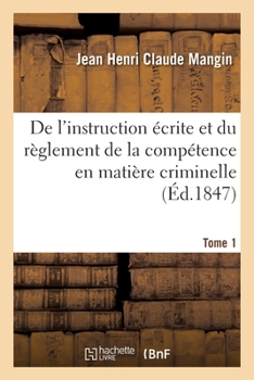 Paperback De l'instruction écrite et du règlement de la compétence en matière criminelle. Tome 1 [French] Book