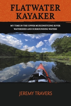 Paperback Flatwater Kayaker: My Time Spent in the Musconetcong Watershed and Surrounding Waters. Volume 1 Book