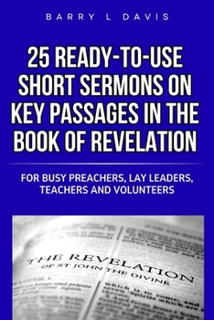 25 Ready-To-Use Short Sermons on Key Passages in the Book of Revelation: For Busy Preachers, Lay Leaders, Teachers and Volunteers (25 Ready-to-Use Short Sermons Series)
