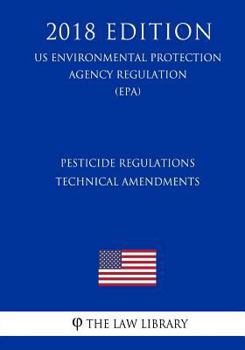 Paperback Pesticide Regulations - Technical Amendments (US Environmental Protection Agency Regulation) (EPA) (2018 Edition) Book