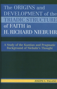 Paperback Origins and Development of the Triadic Structure of Faith in H. Richard Niebuhr: A Study of the Kantian and Pragmatic Background of Niebuhr's Thought Book