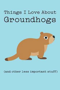 Things I Love about Groundhogs (and Other Less Important Stuff): Blank Lined Journal