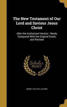 Hardcover The New Testament of Our Lord and Saviour Jesus Christ: After the Authorized Version: Newly Compared With the Original Greek, and Revised Book