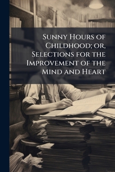 Sunny hours of childhood; or, Selections for the improvement of the mind and heart