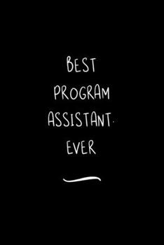 Best Program Assistant. Ever: Funny Office Notebook/Journal For Women/Men/Coworkers/Boss/Business Woman/Funny office work desk humor/ Stress Relief Anger Management Journal(6x9 inch)