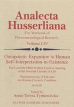 Ontopoietic Expansion in Human Self-Interpretation-in-Existence: The I and the Other in their Creative Spacing of the Societal Circuits of Life Phenomenology ... ConditionBook III - Book  of the Analecta Husserliana