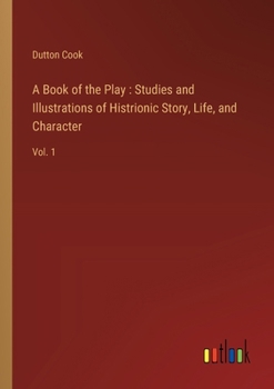 Paperback A Book of the Play: Studies and Illustrations of Histrionic Story, Life, and Character: Vol. 1 Book