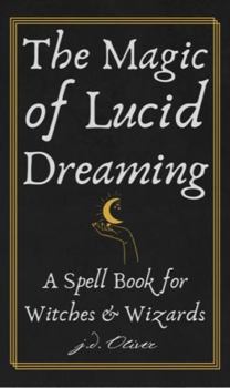 The Magic of Lucid Dreaming: A Spell Book for Witches and Wizards
