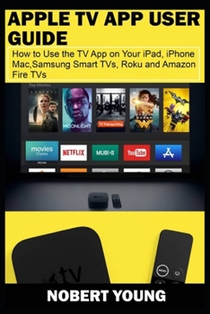 Paperback Apple TV App User Guide: How to Use the TV App on Your iPad, iPhone, Mac, Samsung Smart TVs, Roku and Amazon Fire TVs Book