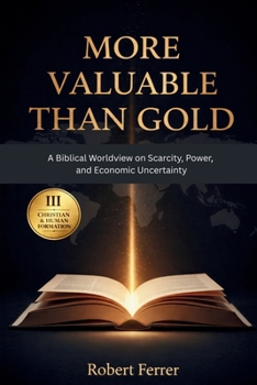 More Valuable Than Gold: A Biblical Worldview on Scarcity, Power and Economic Uncertainty (The Breaking Free Series)