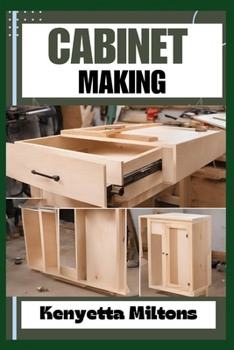 CABINET MAKING: Mastering the Art of Cabinet Making: Expert Techniques, Essential Tools, and Pro Tips for Crafting Elegant Woodwork with Precision and Style