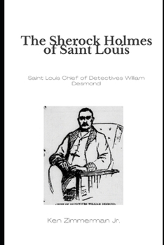 The Sherlock Holmes of Saint Louis: Saint Louis Chief of Detectives William Desmond