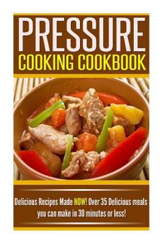 Paperback Pressure Cooking Cookbook: Delicious Recipes Made NOW! Over 35 Delicious Meals You Can Make in 30 Minutes or Less! Book