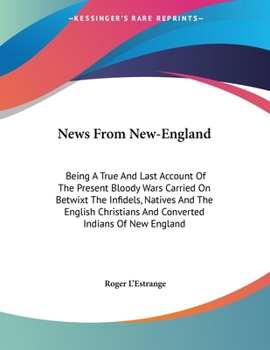 Paperback News From New-England: Being A True And Last Account Of The Present Bloody Wars Carried On Betwixt The Infidels, Natives And The English Chri Book