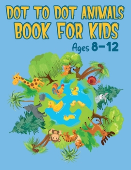 Dot to Dot Book Animals for Kids Ages 8-12: Over 70 Challenging and Fun Dot to Dot Puzzles Connect The Dots Activity Books with Cute Animals