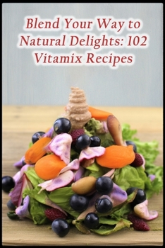 Paperback Blend Your Way to Natural Delights: 102 Vitamix Recipes Book