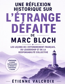 Une réflexion historique sur L'étrange défaite de Marc Bloch: Les leçons de l'effondrement français, du leadership et de la responsabilité collective (French Edition)
