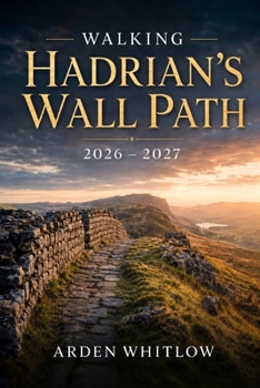 WALKING HADRIAN'S WALL PATH 2026 – 2027: Scenic Walks, Roman Forts, Historic Landscapes and Unforgettable Adventures across England's Ancient Frontier (EPIC TRAILS OF THE WORLD SERIES)