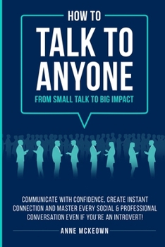 How to Talk to Anyone From Small Talk to Big Impact