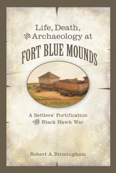 Paperback Life, Death, and Archaeology at Fort Blue Mounds: A Settlers' Fortification of the Black Hawk War Book