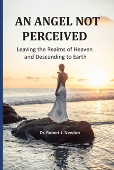 Paperback An Angel Not Perceived: Leaving the Realms of Heaven and Descending to Earth Book