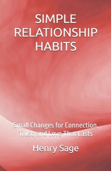 SIMPLE RELATIONSHIP HABITS: Small Changes for Connection, Trust, and Love That Lasts (Simple Habits for Big Results)