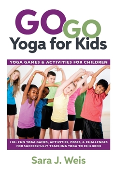 Paperback Go Go Yoga for Kids: Yoga Games & Activities for Children: 150+ Fun Yoga Games, Activities, Poses, & Challenges for Successfully Teaching Y Book