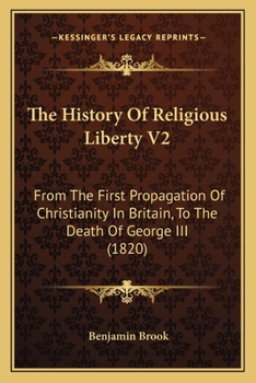 Paperback The History Of Religious Liberty V2: From The First Propagation Of Christianity In Britain, To The Death Of George III (1820) Book