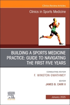 Building a Sports Medicine Practice: Guide to Navigating the First Five Years, An Issue of Clinics in Sports Medicine (Volume 44-1) (The Clinics: Orthopedics, Volume 44-1)