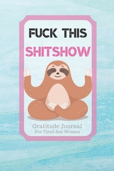 Fuck This Shit Show Gratitude Journal For Tired Ass Women: Cuss words Gratitude Journal Gift For Tired-Ass Women and Girls