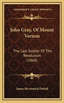 John Gray, of Mount Vernon; the Last Soldier of the Revolution