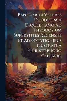 Panegyrici Veteres Duodecim A Diocletiano Ad Theodosium Superstites Recensiti Et Adnotationibus Ilustrati A Christophoro Cellario