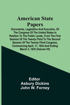 American State Papers; Documents, Legislative And Executive, Of The Congress Of The United States In Relation To The Public Lands, From The First ... Congress, Commencing April, 11, 1834 And