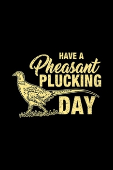 Paperback have a pheasant plucking day: Funny Pheasant Hunting Plucking Gift Journal/Notebook Blank Lined Ruled 6x9 100 Pages Book