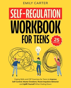 Paperback Self-Regulation Workbook for Teens: Coping Skills and CBT Exercises for Teens to Improve Self-Control, Master Emotions, Resist Impulsive Behavior and Book