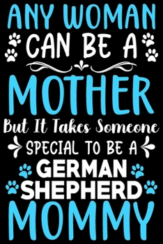 Any woman can be a mother ~ Be a German Shepherd mommy: Cute German Shepherd lovers notebook journal or dairy | German Shepherd Dog owner appreciation gift | Lined Notebook Journal (6"x 9")